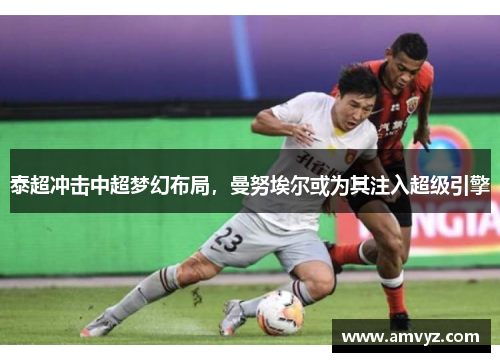 泰超冲击中超梦幻布局，曼努埃尔或为其注入超级引擎